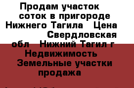 Продам участок 16 соток в пригороде Нижнего Тагила › Цена ­ 270 000 - Свердловская обл., Нижний Тагил г. Недвижимость » Земельные участки продажа   